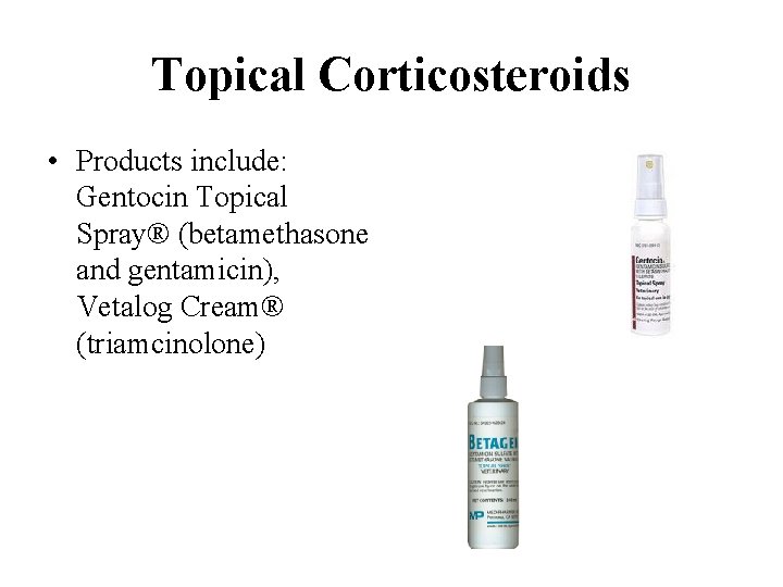 Topical Corticosteroids • Products include: Gentocin Topical Spray® (betamethasone and gentamicin), Vetalog Cream® (triamcinolone)