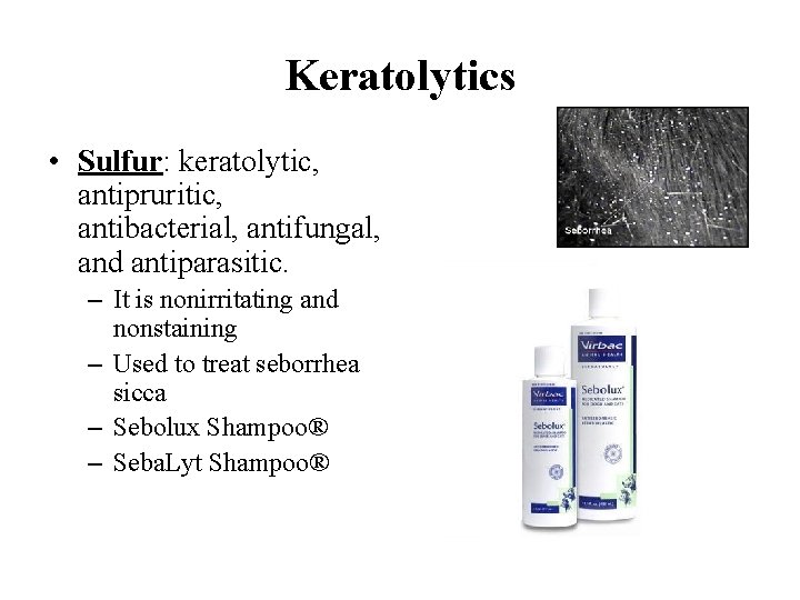 Keratolytics • Sulfur: keratolytic, antipruritic, antibacterial, antifungal, and antiparasitic. – It is nonirritating and