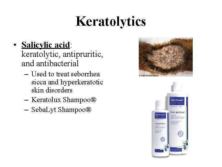 Keratolytics • Salicylic acid: keratolytic, antipruritic, and antibacterial – Used to treat seborrhea sicca