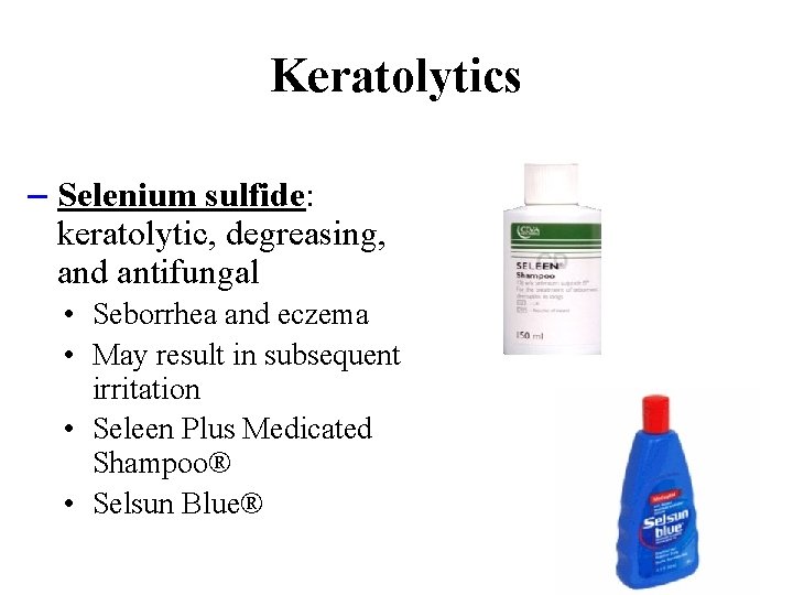 Keratolytics – Selenium sulfide: keratolytic, degreasing, and antifungal • Seborrhea and eczema • May