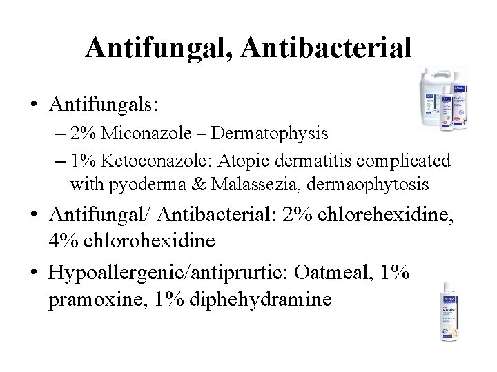 Antifungal, Antibacterial • Antifungals: – 2% Miconazole – Dermatophysis – 1% Ketoconazole: Atopic dermatitis