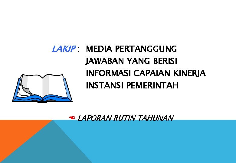 LAKIP : MEDIA PERTANGGUNG JAWABAN YANG BERISI INFORMASI CAPAIAN KINERJA INSTANSI PEMERINTAH LAPORAN RUTIN