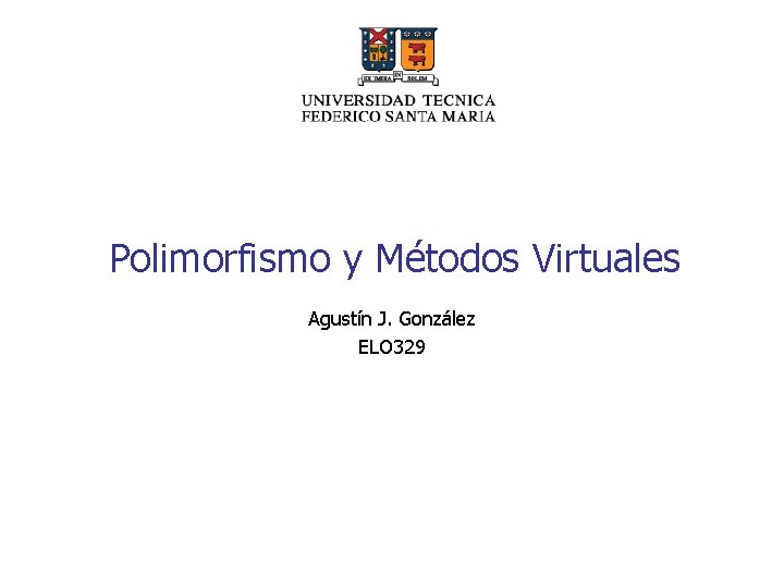 Polimorfismo y Métodos Virtuales Agustín J. González ELO 329 