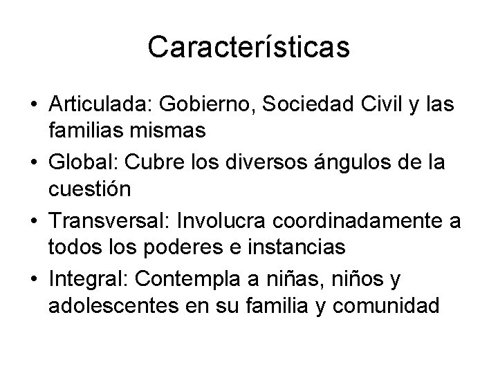 Características • Articulada: Gobierno, Sociedad Civil y las familias mismas • Global: Cubre los