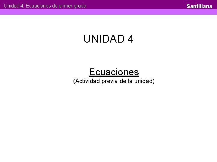 Unidad 4: Ecuaciones de primer grado Santillana UNIDAD 4 Ecuaciones (Actividad previa de la