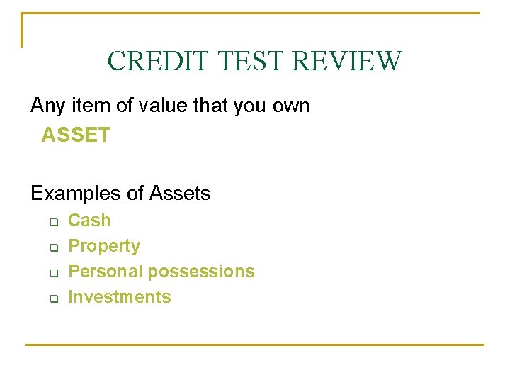 CREDIT TEST REVIEW Any item of value that you own ASSET Examples of Assets