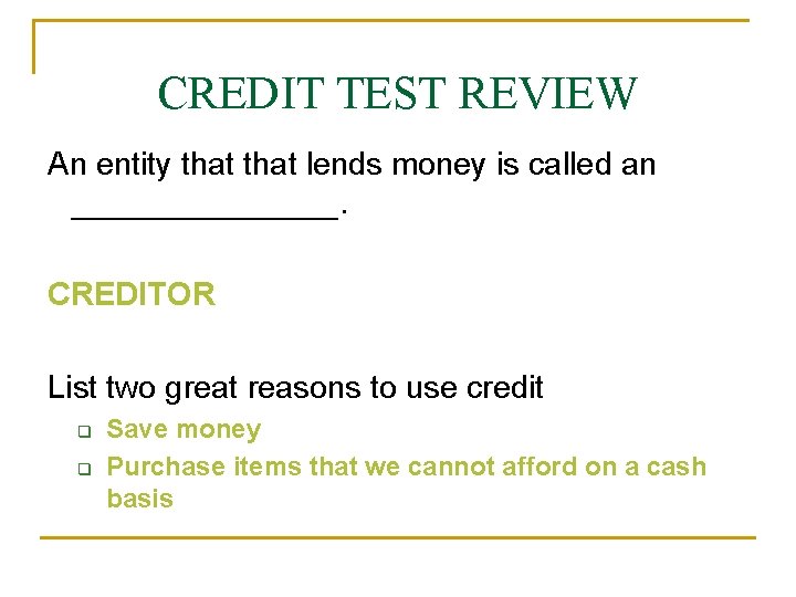 CREDIT TEST REVIEW An entity that lends money is called an ________. CREDITOR List