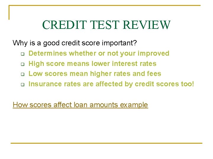CREDIT TEST REVIEW Why is a good credit score important? q Determines whether or