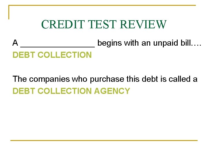 CREDIT TEST REVIEW A ________ begins with an unpaid bill…. DEBT COLLECTION The companies