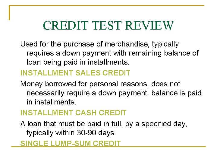 CREDIT TEST REVIEW Used for the purchase of merchandise, typically requires a down payment