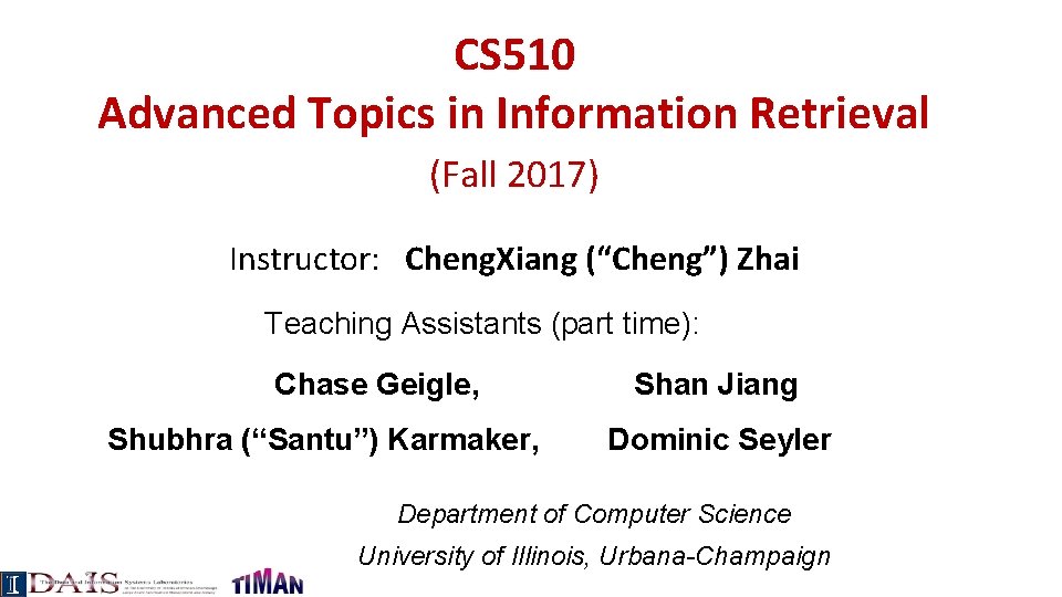 CS 510 Advanced Topics in Information Retrieval (Fall 2017) Instructor: Cheng. Xiang (“Cheng”) Zhai