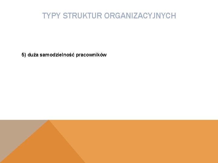 TYPY STRUKTUR ORGANIZACYJNYCH 5) duża samodzielność pracowników 