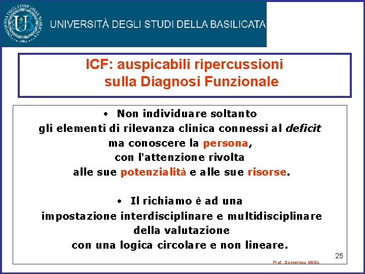 ICF: auspicabili ripercussioni sulla Diagnosi Funzionale • Non individuare soltanto gli elementi di rilevanza ICF: auspicabili ripercussioni sulla Diagnosi Funzionale • Non individuare soltanto gli elementi di rilevanza