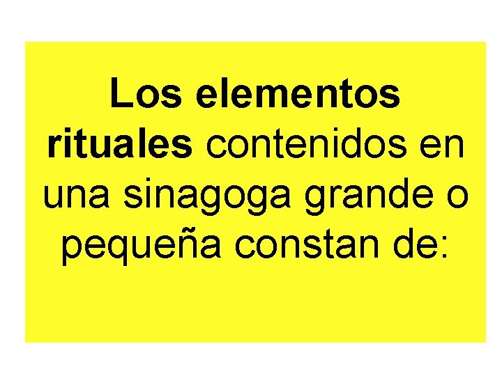 Los elementos rituales contenidos en una sinagoga grande o pequeña constan de: 