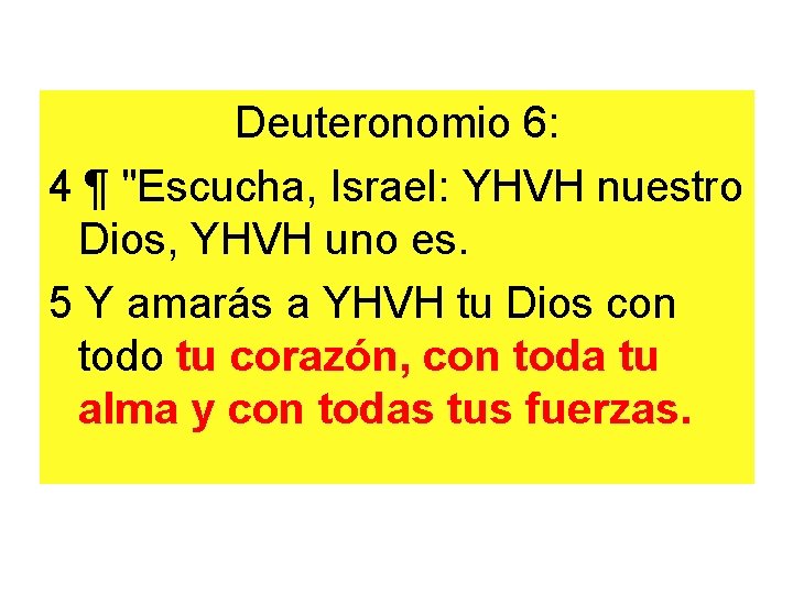 Deuteronomio 6: 4 ¶ "Escucha, Israel: YHVH nuestro Dios, YHVH uno es. 5 Y