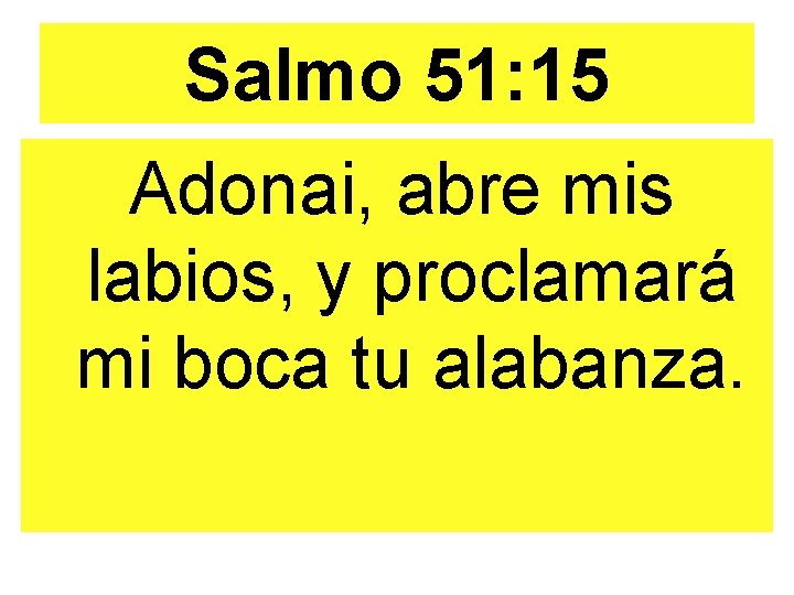 Salmo 51: 15 Adonai, abre mis labios, y proclamará mi boca tu alabanza. 