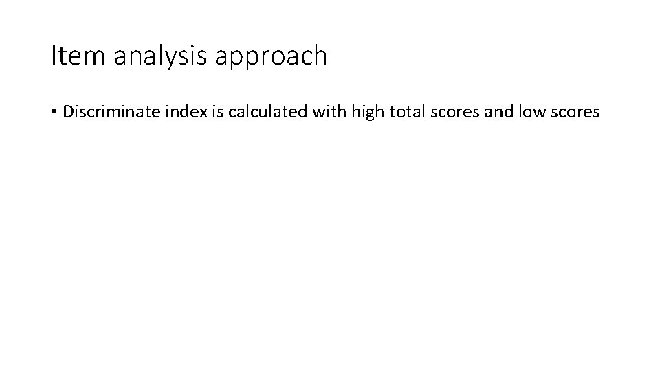 Item analysis approach • Discriminate index is calculated with high total scores and low