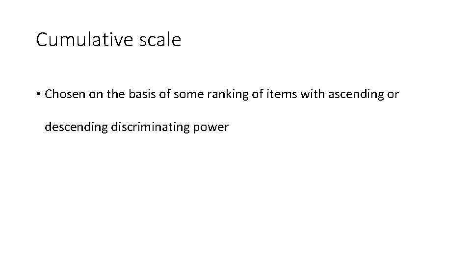 Cumulative scale • Chosen on the basis of some ranking of items with ascending