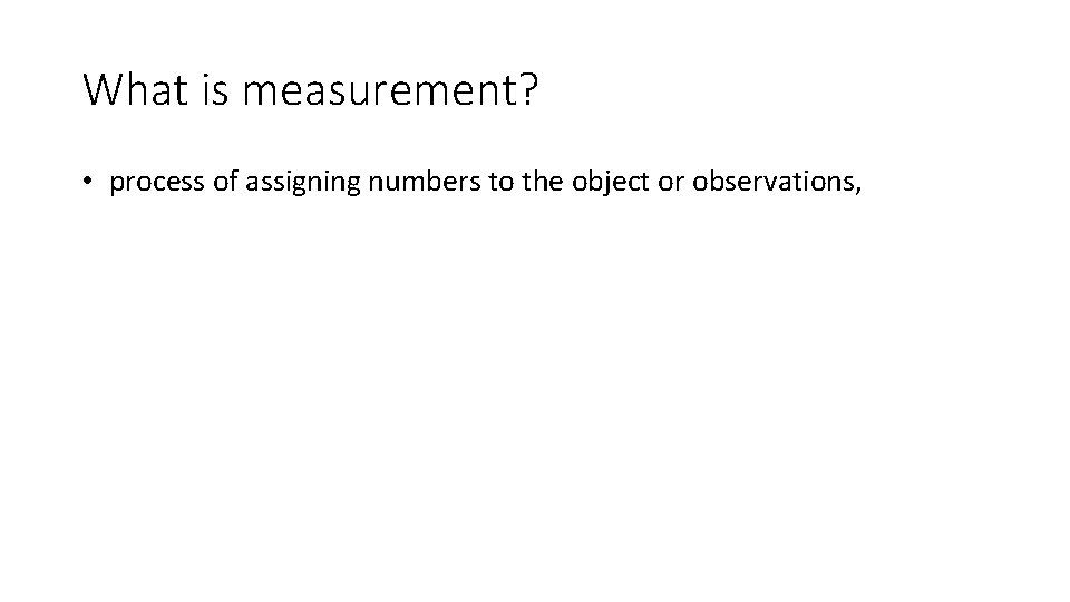 What is measurement? • process of assigning numbers to the object or observations, 