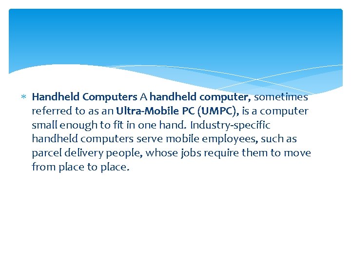  Handheld Computers A handheld computer, sometimes referred to as an Ultra-Mobile PC (UMPC),