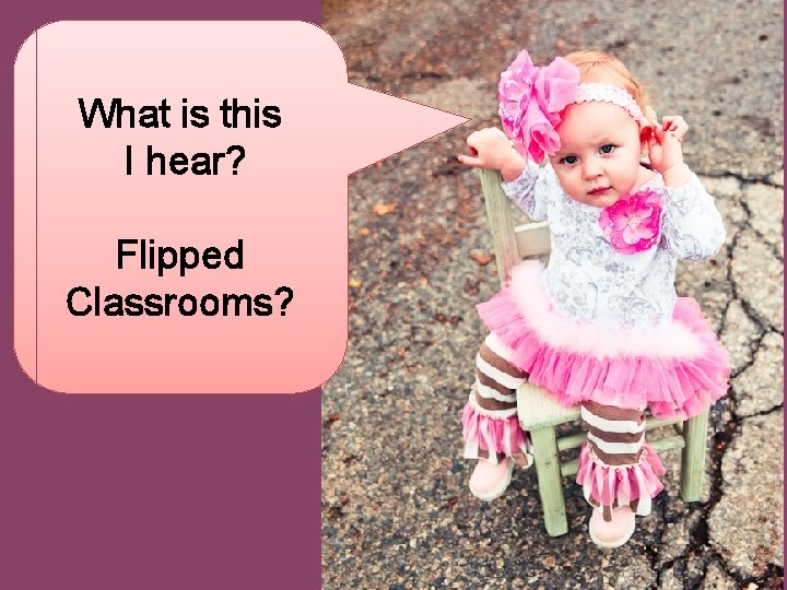 What is this I hear? Flipped Classrooms? 