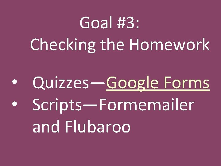 Goal #3: Checking the Homework • Quizzes—Google Forms • Scripts—Formemailer and Flubaroo 