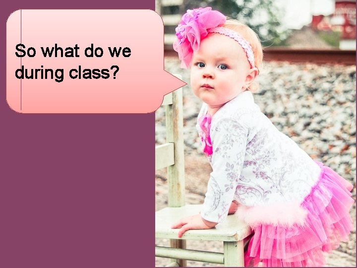So what do we during class? 