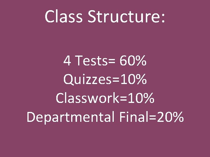 Class Structure: 4 Tests= 60% Quizzes=10% Classwork=10% Departmental Final=20% 