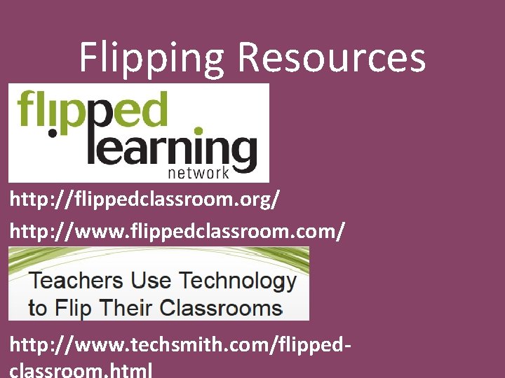 Flipping Resources http: //flippedclassroom. org/ http: //www. flippedclassroom. com/ http: //www. techsmith. com/flippedclassroom. html