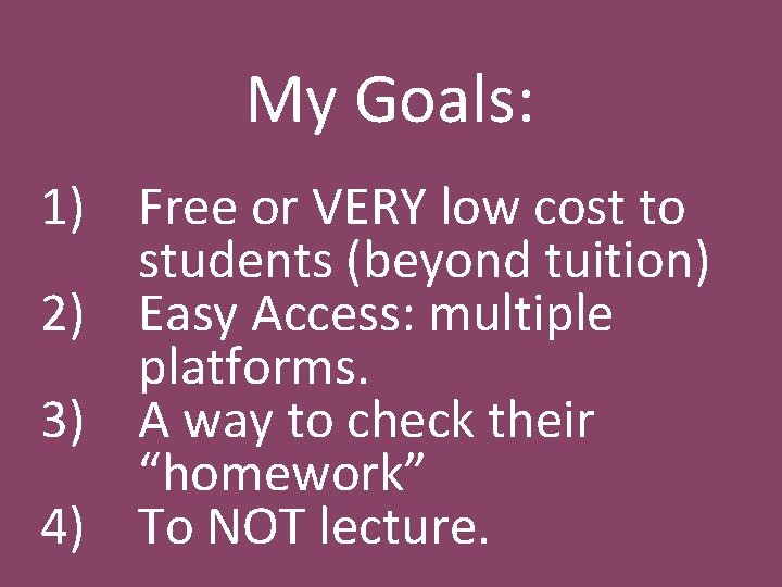 My Goals: 1) Free or VERY low cost to students (beyond tuition) 2) Easy