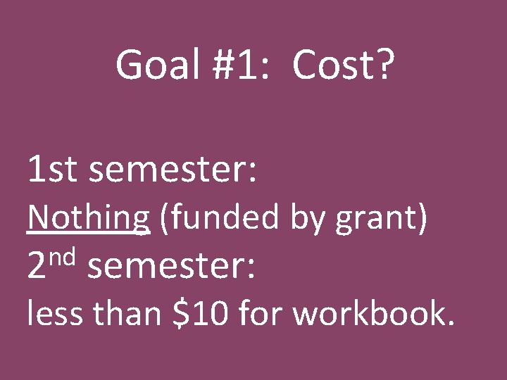 Goal #1: Cost? 1 st semester: Nothing (funded by grant) nd 2 semester: less