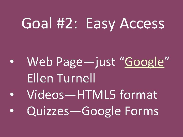 Goal #2: Easy Access • Web Page—just “Google” Ellen Turnell • Videos—HTML 5 format