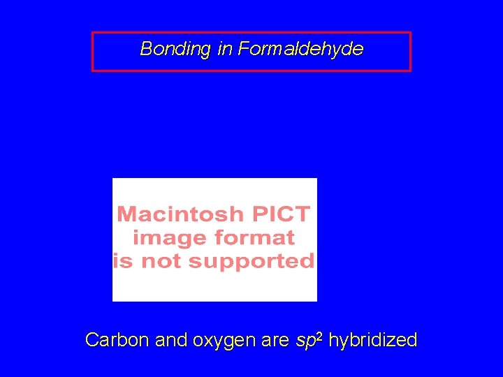 Bonding in Formaldehyde Carbon and oxygen are sp 2 hybridized 
