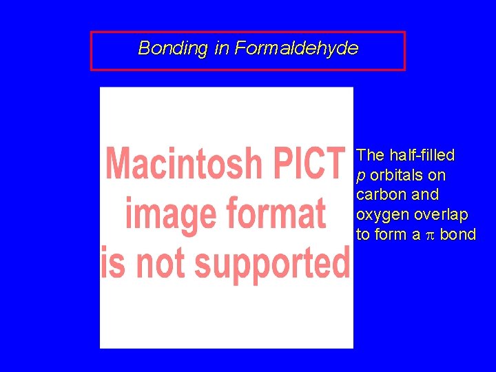 Bonding in Formaldehyde The half-filled p orbitals on carbon and oxygen overlap to form