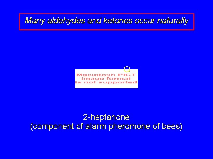 Many aldehydes and ketones occur naturally O 2 -heptanone (component of alarm pheromone of