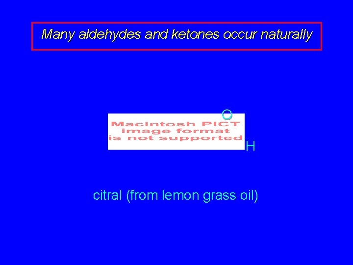 Many aldehydes and ketones occur naturally O H citral (from lemon grass oil) 