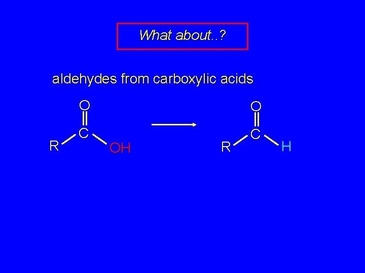 What about. . ? aldehydes from carboxylic acids R O O C C OH