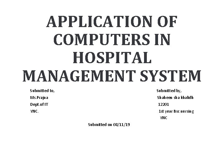 APPLICATION OF COMPUTERS IN HOSPITAL MANAGEMENT SYSTEM Submitted to, Submitted by, Ms. Prajna Shaheen