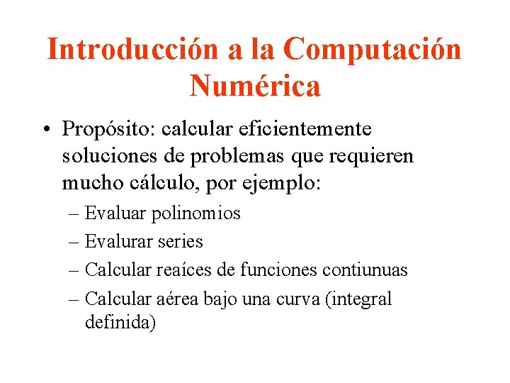 Introducción a la Computación Numérica • Propósito: calcular eficientemente soluciones de problemas que requieren