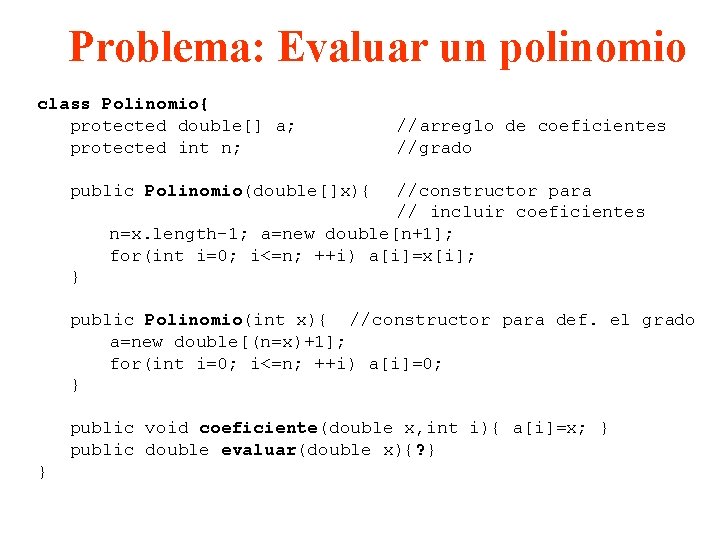 Problema: Evaluar un polinomio class Polinomio{ protected double[] a; protected int n; //arreglo de