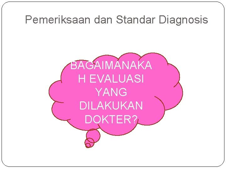 Pemeriksaan dan Standar Diagnosis BAGAIMANAKA H EVALUASI YANG DILAKUKAN DOKTER? 