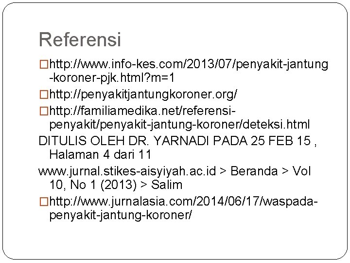 Referensi �http: //www. info-kes. com/2013/07/penyakit-jantung -koroner-pjk. html? m=1 �http: //penyakitjantungkoroner. org/ �http: //familiamedika. net/referensipenyakit/penyakit-jantung-koroner/deteksi.