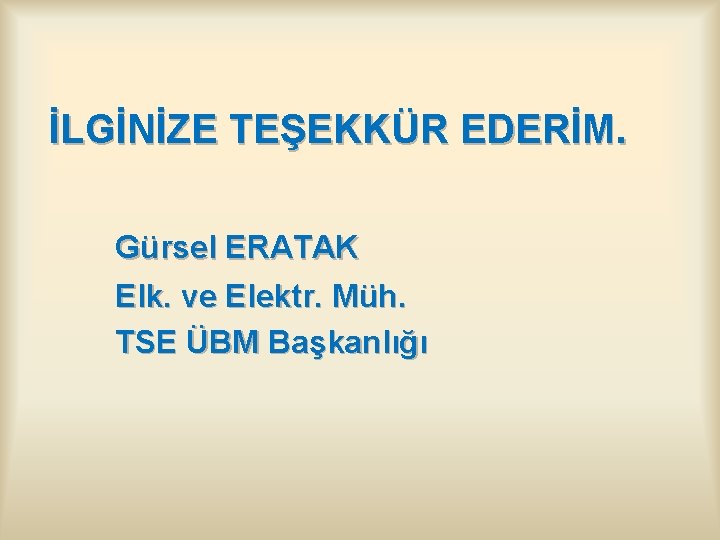  İLGİNİZE TEŞEKKÜR EDERİM. Gürsel ERATAK Elk. ve Elektr. Müh. TSE ÜBM Başkanlığı 