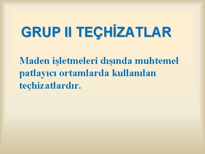 GRUP II TEÇHİZATLAR Maden işletmeleri dışında muhtemel patlayıcı ortamlarda kullanılan teçhizatlardır. 