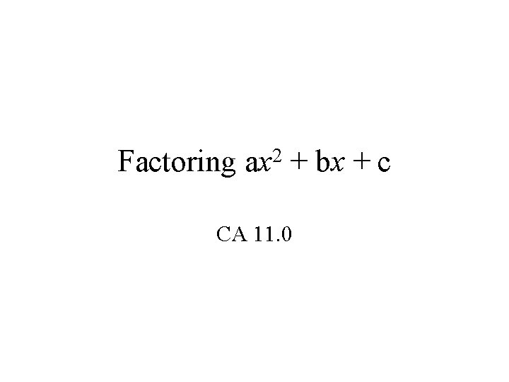 Factoring ax 2 + bx + c CA 11. 0 