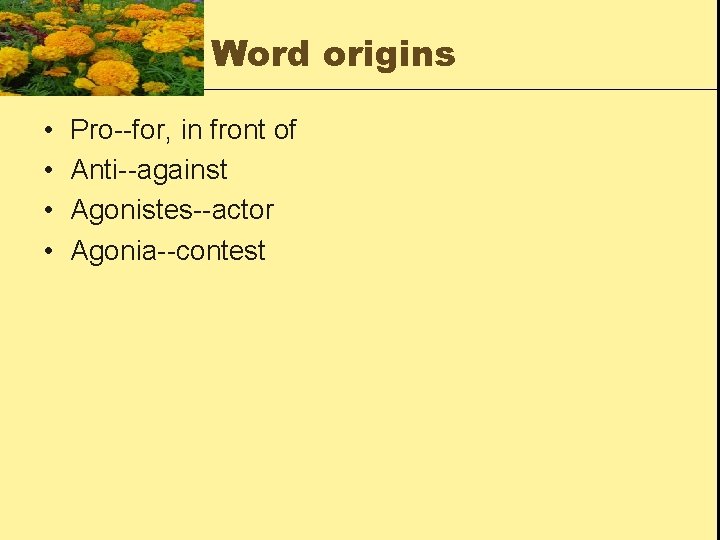 Word origins • • Pro--for, in front of Anti--against Agonistes--actor Agonia--contest 