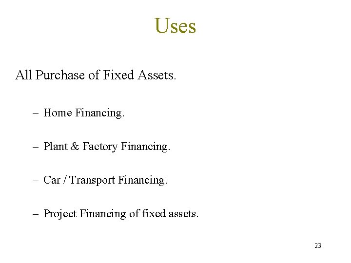 Uses All Purchase of Fixed Assets. – Home Financing. – Plant & Factory Financing.
