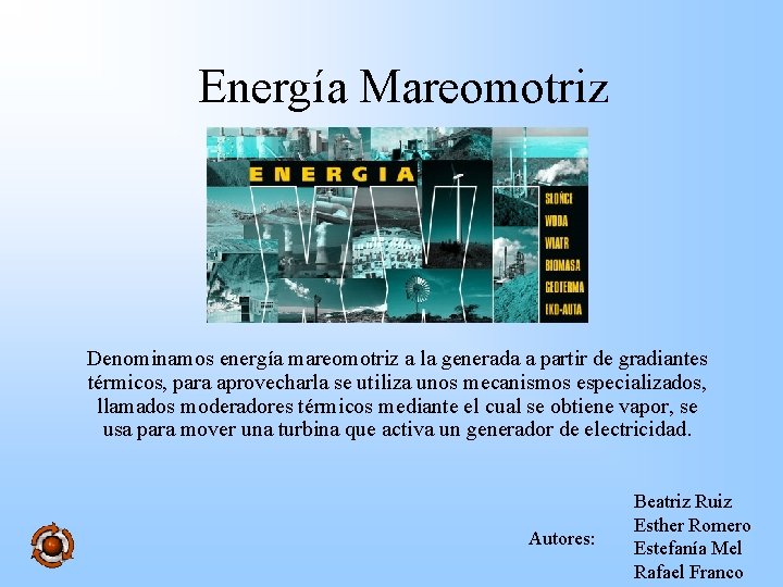 Energía Mareomotriz Denominamos energía mareomotriz a la generada a partir de gradiantes térmicos, para