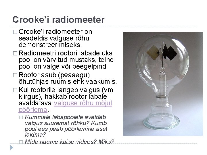 Crooke’i radiomeeter � Crooke’i radiomeeter on seadeldis valguse rõhu demonstreerimiseks. � Radiomeetri rootori labade