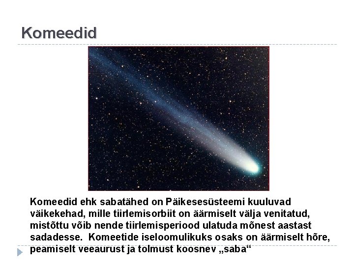 Komeedid ehk sabatähed on Päikesesüsteemi kuuluvad väikekehad, mille tiirlemisorbiit on äärmiselt välja venitatud, mistõttu